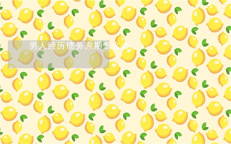 男人经历债务逾期怎么办