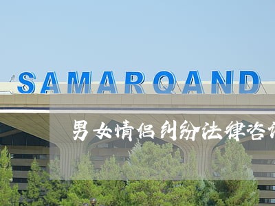 男女情侣纠纷法律咨询 男女情侣纠纷法律咨询