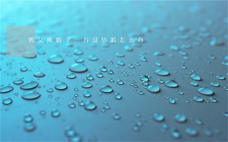 男女离婚了一方没结婚怎么办