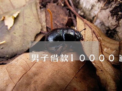 男子借款10000逾期 男子借款10000逾期
