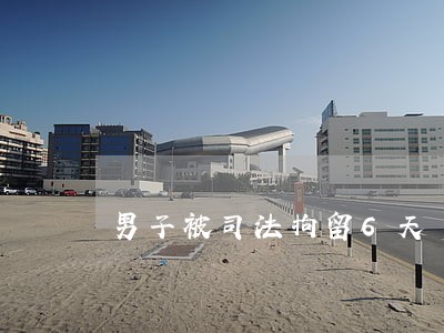 男子被司法拘留6天 男子被司法拘留6天