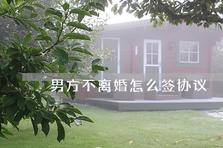 男方不离婚怎么签协议 男方不离婚怎么签协议