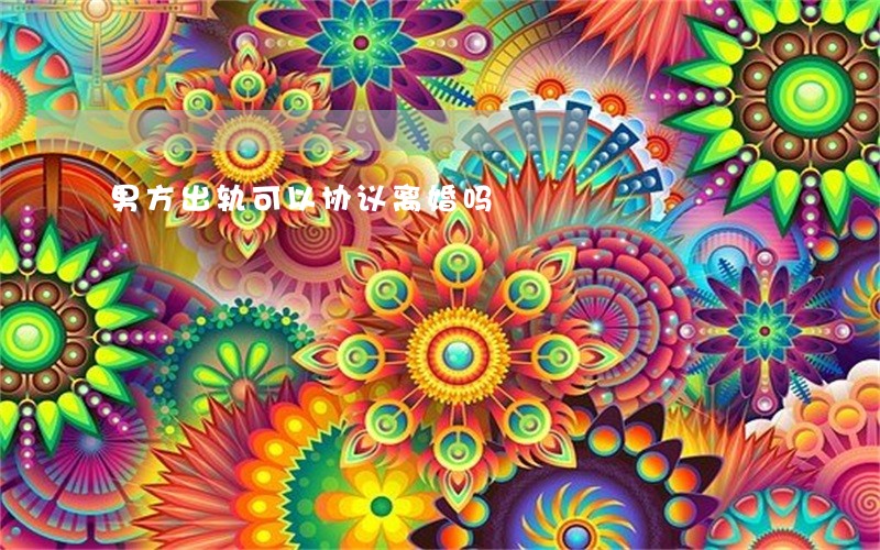 男方出轨可以协议离婚吗 男方出轨可以协议离婚吗