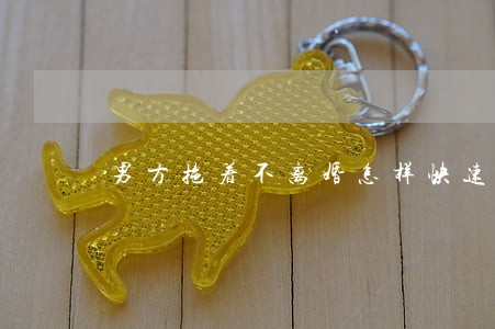 男方拖着不离婚怎样快速离婚