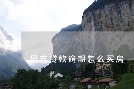 男方贷款逾期怎么买房 男方贷款逾期怎么买房