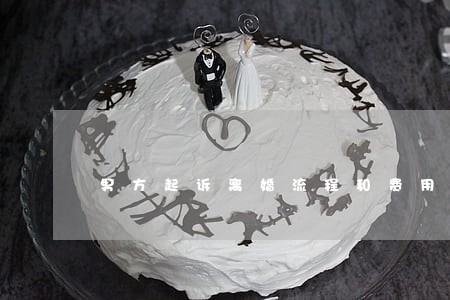 男方起诉离婚流程和费用单方面 男方起诉离婚流程和费用单方面