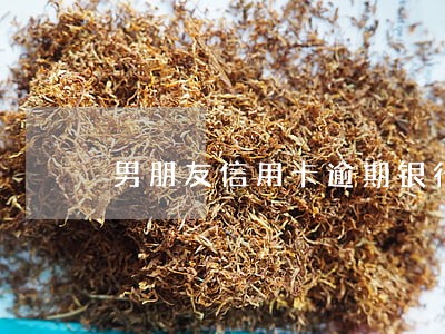 男朋友信用卡逾期银行找我 男朋友信用卡逾期银行找我