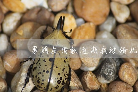 男朋友借款逾期我被骚扰 男朋友借款逾期我被骚扰