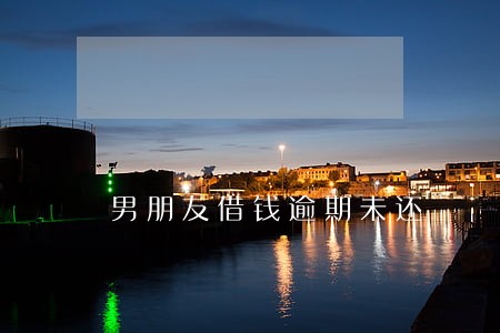 男朋友借钱逾期未还 男朋友借钱逾期未还