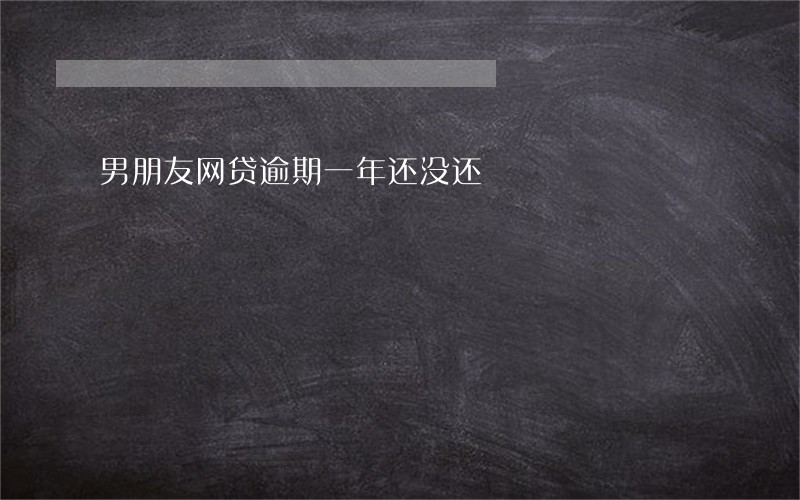 男朋友网贷逾期一年还没还 男朋友网贷逾期一年还没还