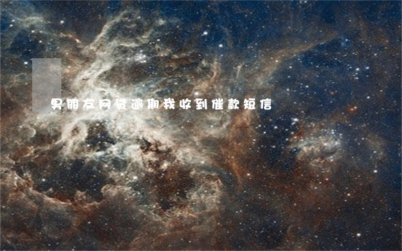 男朋友网贷逾期我收到催款短信 男朋友网贷逾期我收到催款短信