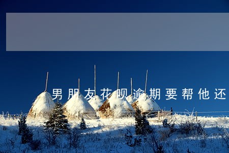 男朋友花呗逾期要帮他还吗 男朋友花呗逾期要帮他还吗