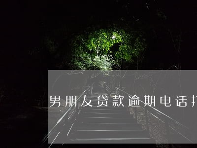 男朋友贷款逾期电话打我这来了