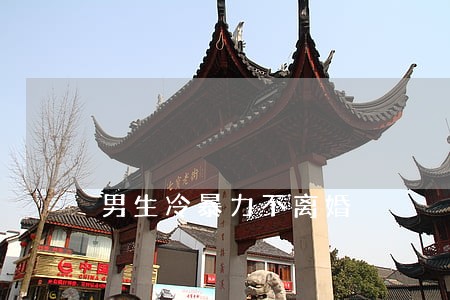 男生冷暴力不离婚 男生冷暴力不离婚