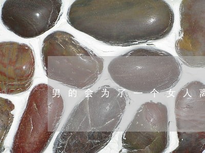 男的会为了一个女人离婚吗 男的会为了一个女人离婚吗