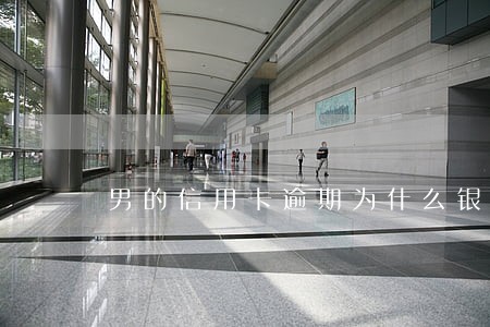 男的信用卡逾期为什么银行找女的 男的信用卡逾期为什么银行找女的