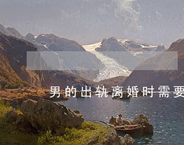 男的出轨离婚时需要什么证据 男的出轨离婚时需要什么证据