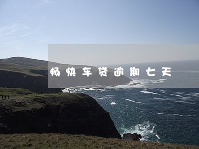畅快车贷逾期七天 畅快车贷逾期七天