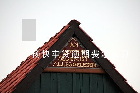 畅快车贷逾期费怎么算 畅快车贷逾期费怎么算