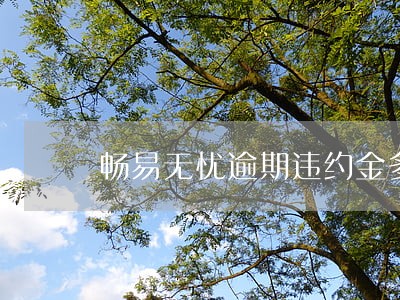 畅易无忧逾期违约金多少 畅易无忧逾期违约金多少