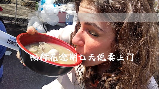 畅行花逾期七天说要上门 畅行花逾期七天说要上门