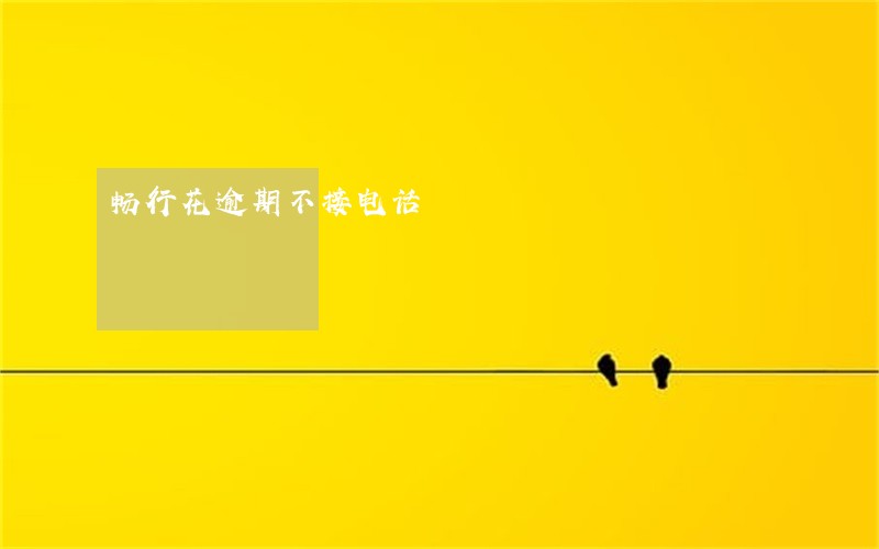 畅行花逾期不接电话 畅行花逾期不接电话