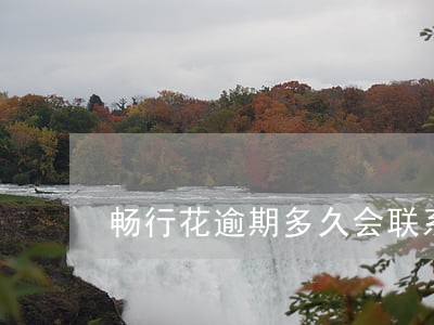 畅行花逾期多久会联系人上网 畅行花逾期多久会联系人上网