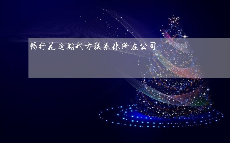 畅行花逾期我方联系你所在公司 畅行花逾期我方联系你所在公司