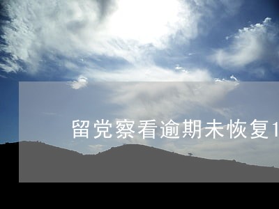 留党察看逾期未恢复10年 留党察看逾期未恢复10年