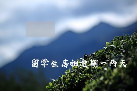 留学生房租逾期一两天 留学生房租逾期一两天