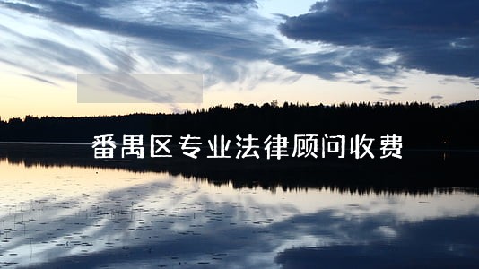 番禺区专业法律顾问收费 番禺区专业法律顾问收费