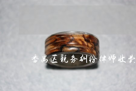 番禺区税务纠纷律师收费标准 番禺区税务纠纷律师收费标准