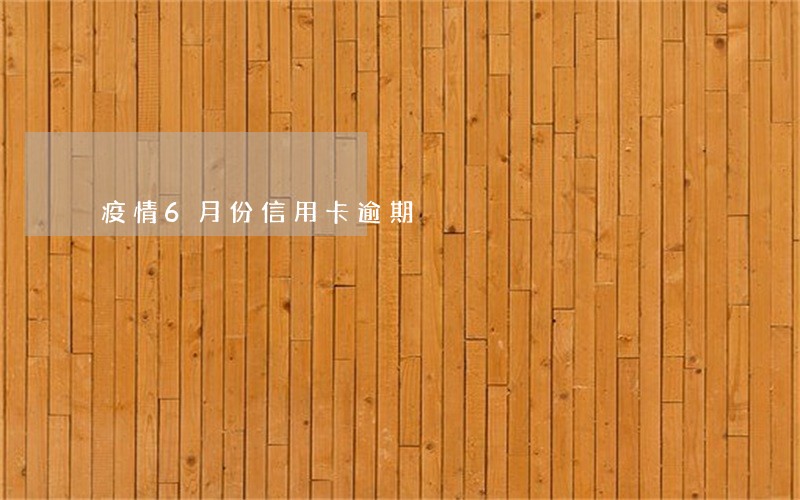 疫情6月份信用卡逾期 疫情6月份信用卡逾期