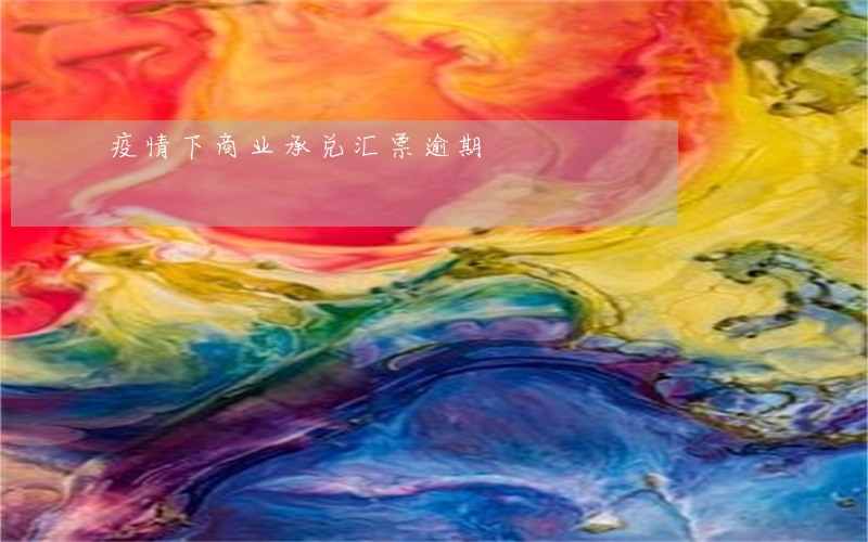 疫情下商业承兑汇票逾期 疫情下商业承兑汇票逾期
