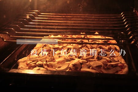 疫情下负债逾期怎么办 疫情下负债逾期怎么办