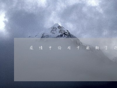 疫情中信用卡逾期了还不上怎么办 疫情中信用卡逾期了还不上怎么办