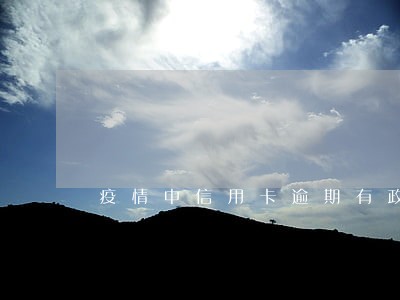 疫情中信用卡逾期有政策吗 疫情中信用卡逾期有政策吗