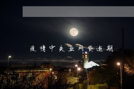 疫情中失业网贷逾期 疫情中失业网贷逾期