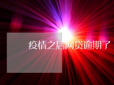疫情之后网贷逾期了 疫情之后网贷逾期了