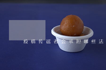 疫情传谣者会承担哪些法律责任 疫情传谣者会承担哪些法律责任