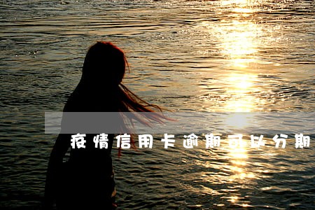疫情信用卡逾期可以分期嘛
