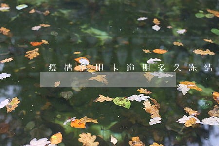 疫情信用卡逾期多久冻结 疫情信用卡逾期多久冻结