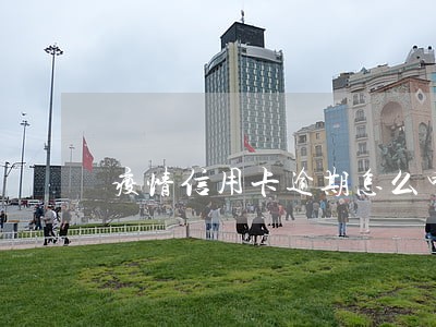 疫情信用卡逾期怎么申请退息 疫情信用卡逾期怎么申请退息