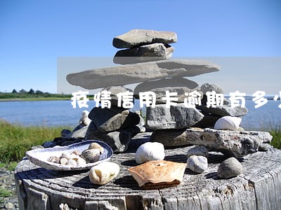 疫情信用卡逾期有多少人 疫情信用卡逾期有多少人