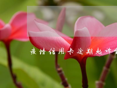疫情信用卡逾期起诉能赢不 疫情信用卡逾期起诉能赢不