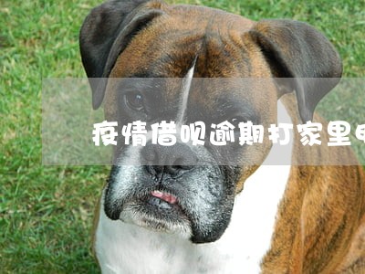 疫情借呗逾期打家里电话吗 疫情借呗逾期打家里电话吗