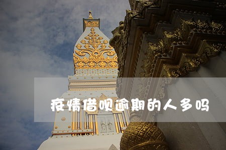 疫情借呗逾期的人多吗 疫情借呗逾期的人多吗