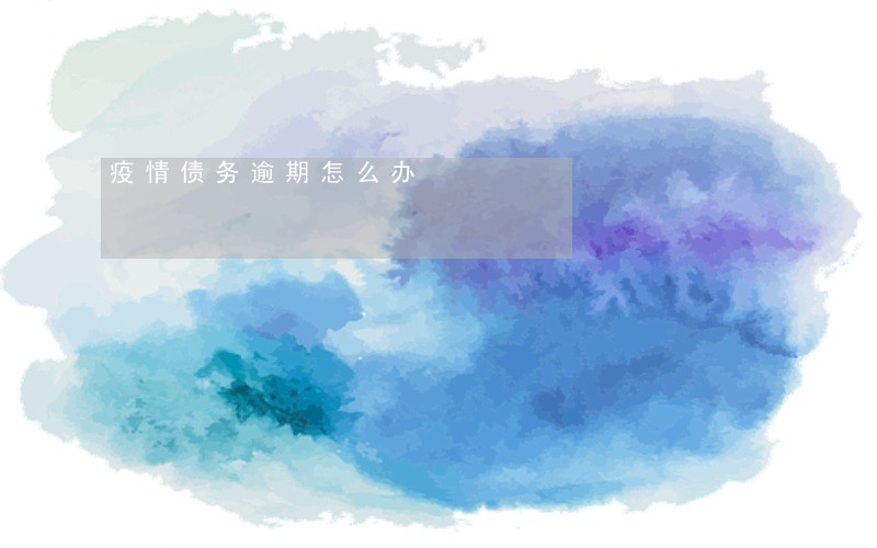 疫情债务逾期怎么办 疫情债务逾期怎么办