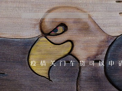 疫情关门车贷可以申请逾期吗 疫情关门车贷可以申请逾期吗