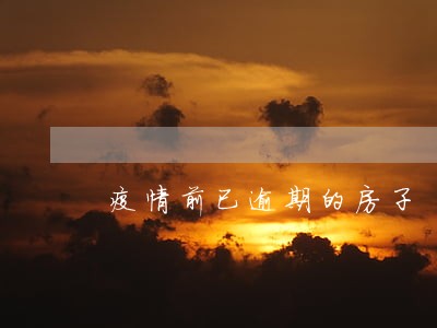 疫情前已逾期的房子 疫情前已逾期的房子
